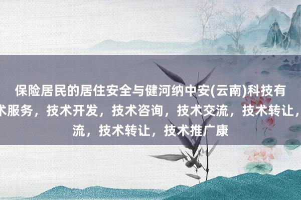 保险居民的居住安全与健河纳中安(云南)科技有限公司,技术服务,技术开发,技术咨询,技术交流,技术转让,技术推广康