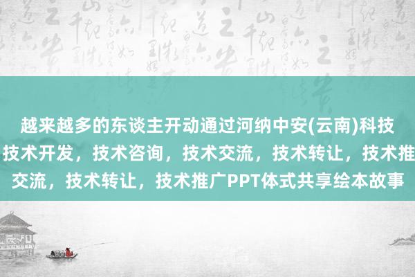 越来越多的东谈主开动通过河纳中安(云南)科技有限公司，技术服务，技术开发，技术咨询，技术交流，技术转让，技术推广PPT体式共享绘本故事
